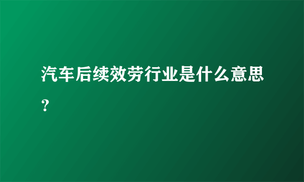 汽车后续效劳行业是什么意思？