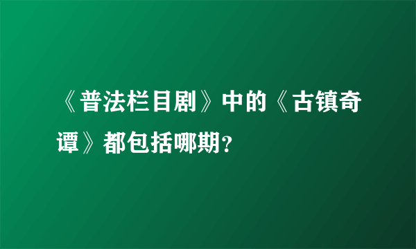 《普法栏目剧》中的《古镇奇谭》都包括哪期？