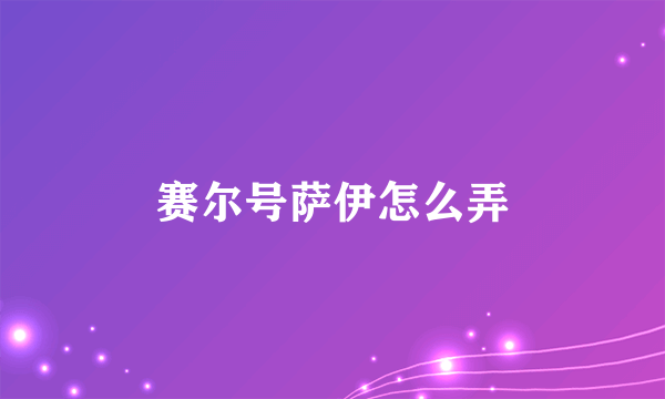 赛尔号萨伊怎么弄