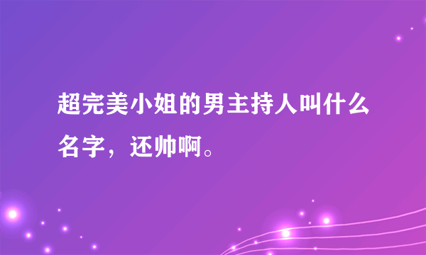 超完美小姐的男主持人叫什么名字，还帅啊。