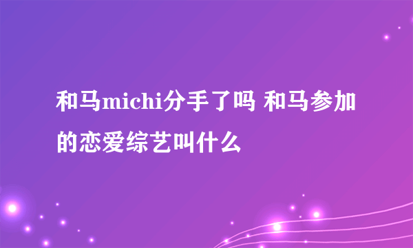 和马michi分手了吗 和马参加的恋爱综艺叫什么