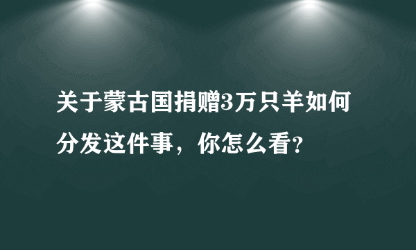 关于蒙古国捐赠3万只羊如何分发这件事，你怎么看？