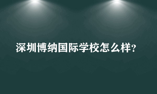 深圳博纳国际学校怎么样？