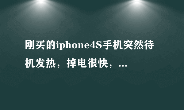 刚买的iphone4S手机突然待机发热，掉电很快，所有后台都关了，也没越狱，以前都不这样，什么情况？