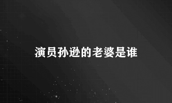 演员孙逊的老婆是谁