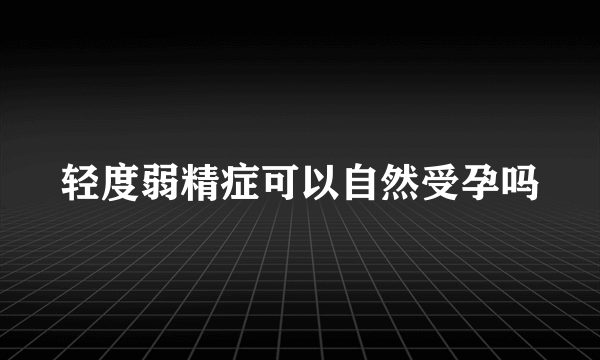 轻度弱精症可以自然受孕吗