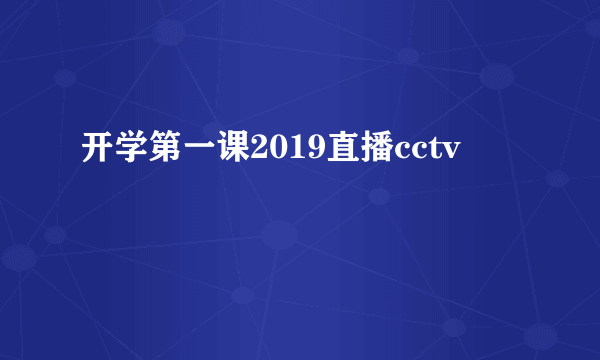 开学第一课2019直播cctv