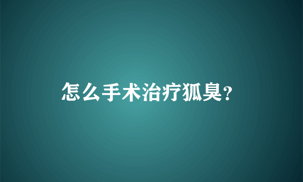 怎么手术治疗狐臭？