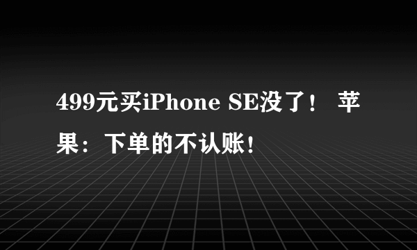 499元买iPhone SE没了！ 苹果：下单的不认账！