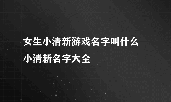 女生小清新游戏名字叫什么 小清新名字大全