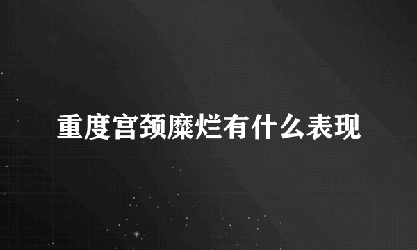 重度宫颈糜烂有什么表现