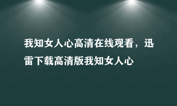 我知女人心高清在线观看，迅雷下载高清版我知女人心