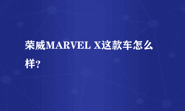 荣威MARVEL X这款车怎么样？