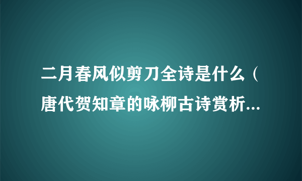 二月春风似剪刀全诗是什么（唐代贺知章的咏柳古诗赏析） - 飞外网