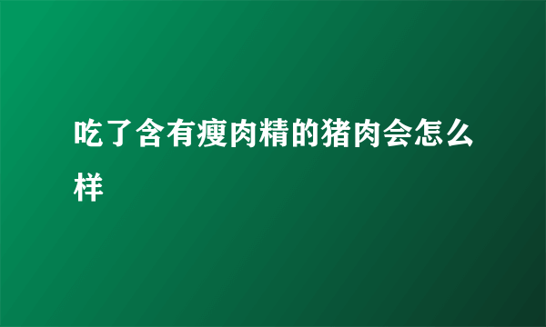 吃了含有瘦肉精的猪肉会怎么样