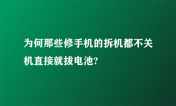 为何那些修手机的拆机都不关机直接就拔电池?