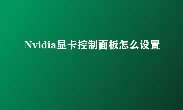 Nvidia显卡控制面板怎么设置