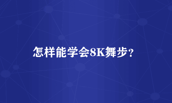 怎样能学会8K舞步？