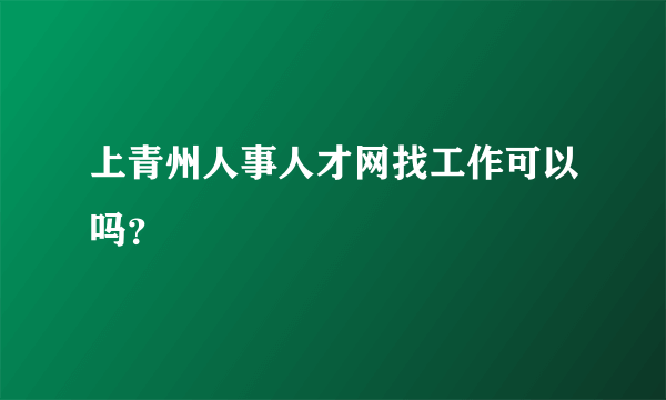 上青州人事人才网找工作可以吗？