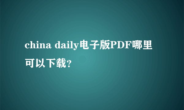 china daily电子版PDF哪里可以下载？