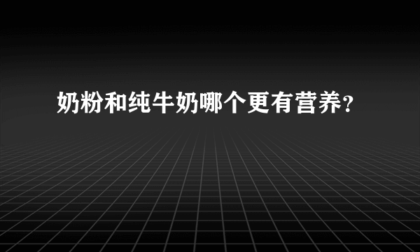 奶粉和纯牛奶哪个更有营养？