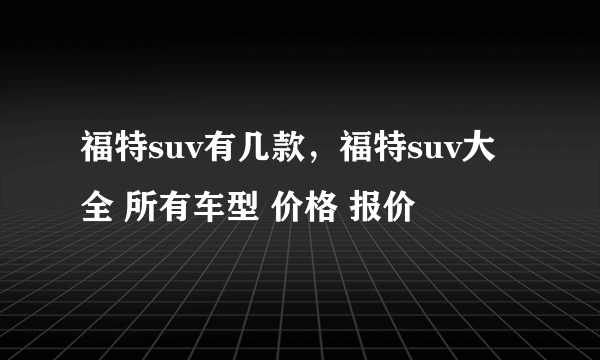 福特suv有几款，福特suv大全 所有车型 价格 报价