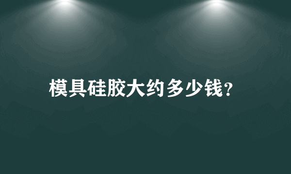 模具硅胶大约多少钱？