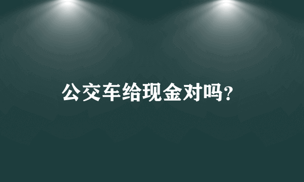 公交车给现金对吗？