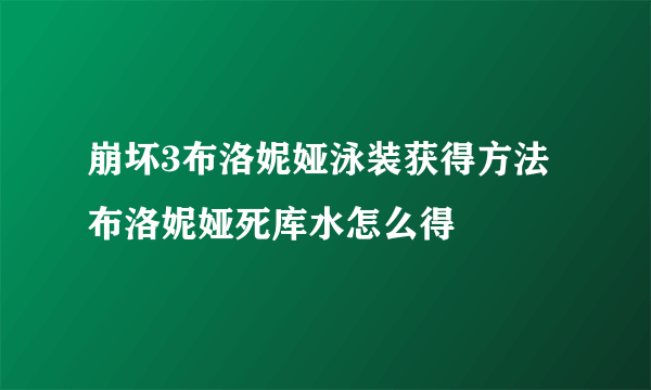 崩坏3布洛妮娅泳装获得方法 布洛妮娅死库水怎么得