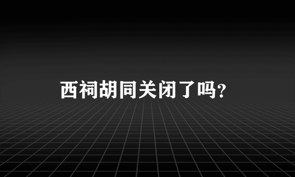 西祠胡同关闭了吗？