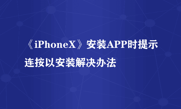 《iPhoneX》安装APP时提示连按以安装解决办法