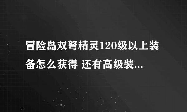 冒险岛双弩精灵120级以上装备怎么获得 还有高级装备的配方怎么获得 比如永恒鲜花弩枪的配方 谢谢