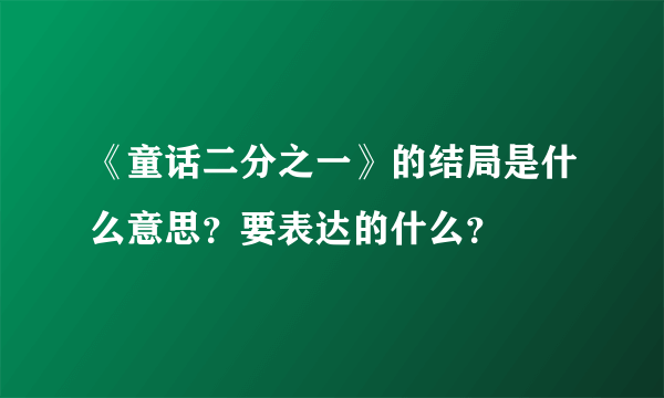 《童话二分之一》的结局是什么意思？要表达的什么？