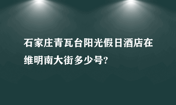 石家庄青瓦台阳光假日酒店在维明南大街多少号?