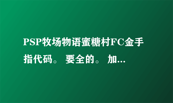 PSP牧场物语蜜糖村FC金手指代码。 要全的。 加分加分。~~~~