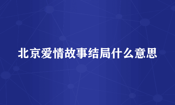 北京爱情故事结局什么意思