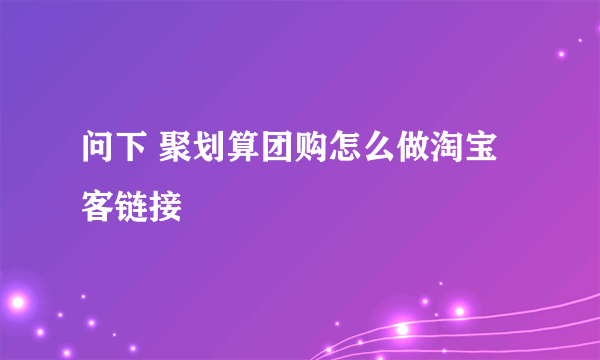 问下 聚划算团购怎么做淘宝客链接