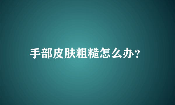 手部皮肤粗糙怎么办？