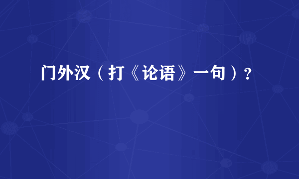 门外汉（打《论语》一句）？