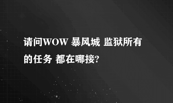 请问WOW 暴风城 监狱所有的任务 都在哪接?