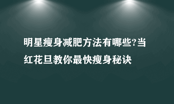 明星瘦身减肥方法有哪些?当红花旦教你最快瘦身秘诀