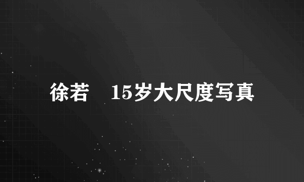 徐若瑄15岁大尺度写真