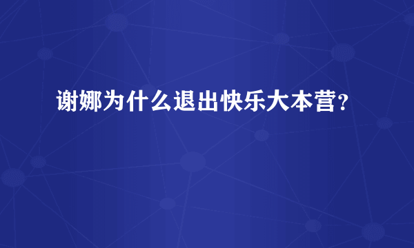 谢娜为什么退出快乐大本营？