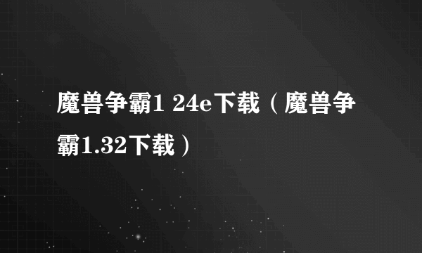 魔兽争霸1 24e下载（魔兽争霸1.32下载）