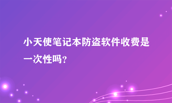 小天使笔记本防盗软件收费是一次性吗？