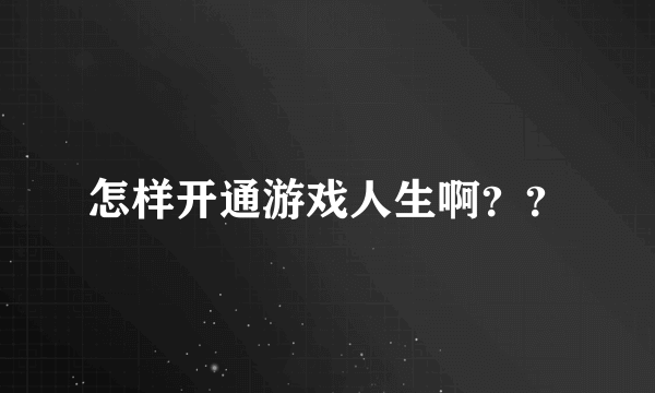 怎样开通游戏人生啊？？