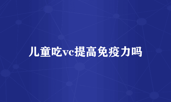 儿童吃vc提高免疫力吗