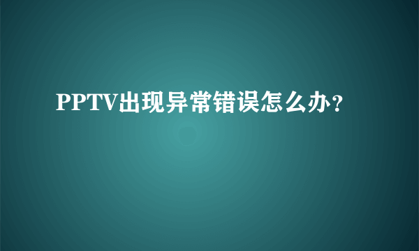 PPTV出现异常错误怎么办？