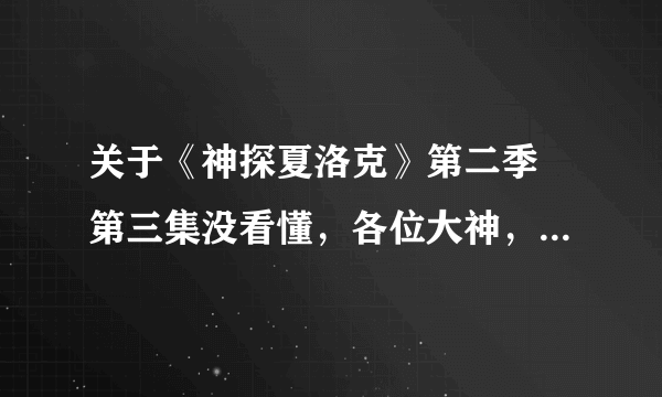 关于《神探夏洛克》第二季 第三集没看懂，各位大神，过来讲解一下啊。。谢谢