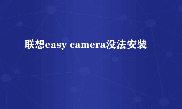 联想easy camera没法安装